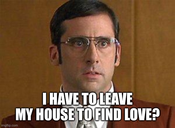 I love Lamp | I HAVE TO LEAVE MY HOUSE TO FIND LOVE? | image tagged in i love lamp | made w/ Imgflip meme maker