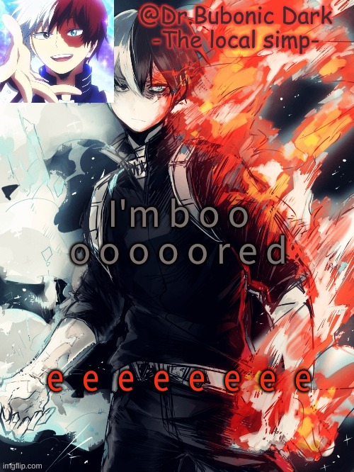 I'm b o o o o o o o r e d; e e e e e e e e | image tagged in bubonics 4th todoroki temp ye | made w/ Imgflip meme maker