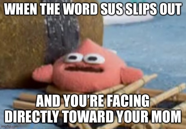 Oh no | WHEN THE WORD SUS SLIPS OUT; AND YOU’RE FACING DIRECTLY TOWARD YOUR MOM | image tagged in pacrock,patrick star,spongebob | made w/ Imgflip meme maker