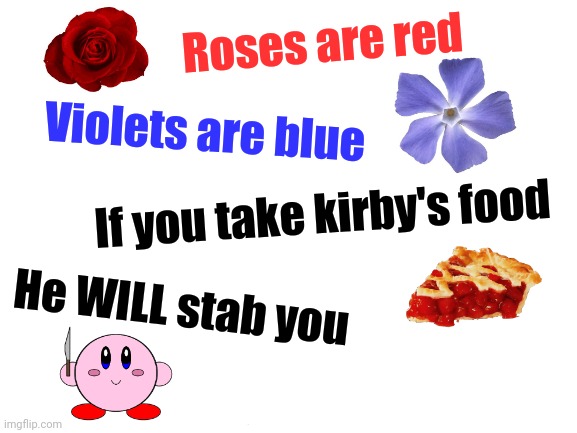  Roses are red; Violets are blue; If you take kirby's food; He WILL stab you | image tagged in roses are red violets are blue,kirby with a knife,food,funny,memes | made w/ Imgflip meme maker
