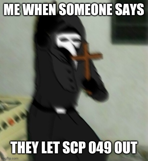 Scp | ME WHEN SOMEONE SAYS; THEY LET SCP 049 OUT | image tagged in scp 049 with cross | made w/ Imgflip meme maker