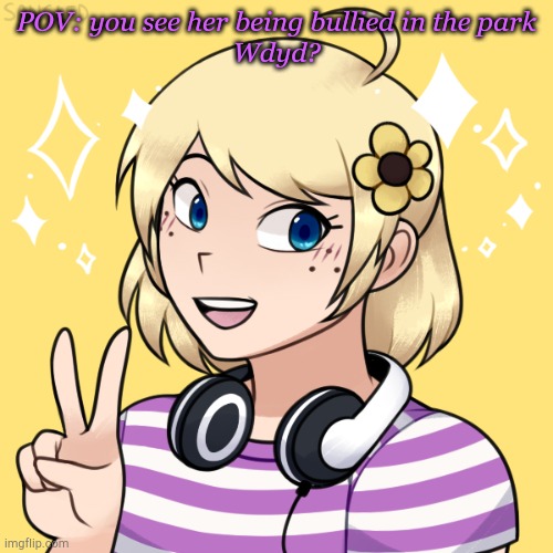 POV: you see her being bullied in the park
Wdyd? | made w/ Imgflip meme maker