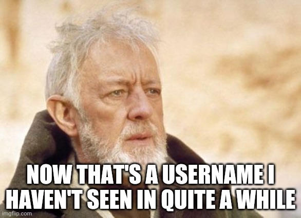 Obi Wan Kenobi Meme | NOW THAT'S A USERNAME I HAVEN'T SEEN IN QUITE A WHILE | image tagged in memes,obi wan kenobi | made w/ Imgflip meme maker