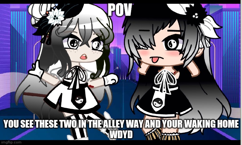 Found this I forgot about it | POV; YOU SEE THESE TWO IN THE ALLEY WAY AND YOUR WAKING HOME
WDYD | image tagged in gacha | made w/ Imgflip meme maker
