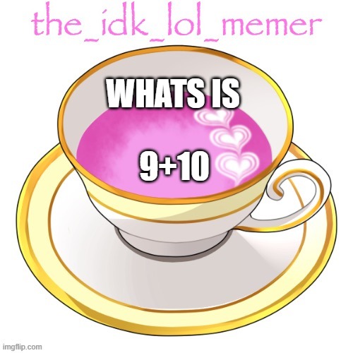 the_idk_lol_memer temp | WHATS IS; 9+10 | image tagged in the_idk_lol_memer temp | made w/ Imgflip meme maker