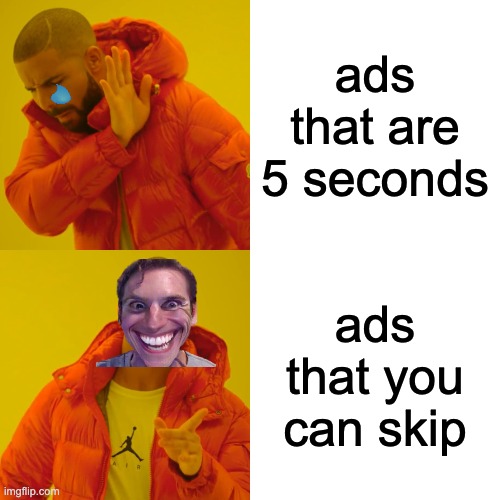 Drake Hotline Bling Meme | ads that are 5 seconds; ads that you can skip | image tagged in memes,drake hotline bling | made w/ Imgflip meme maker