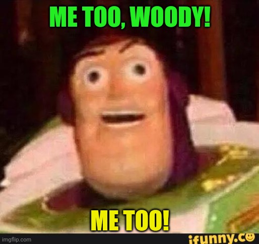 Funny Buzz Lightyear | ME TOO, WOODY! ME TOO! | image tagged in funny buzz lightyear | made w/ Imgflip meme maker
