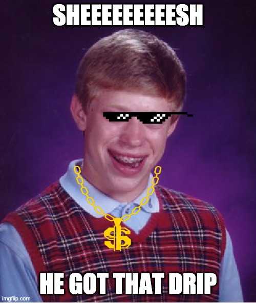 Bad Luck Brian Meme | SHEEEEEEEEESH; HE GOT THAT DRIP | image tagged in memes,bad luck brian | made w/ Imgflip meme maker