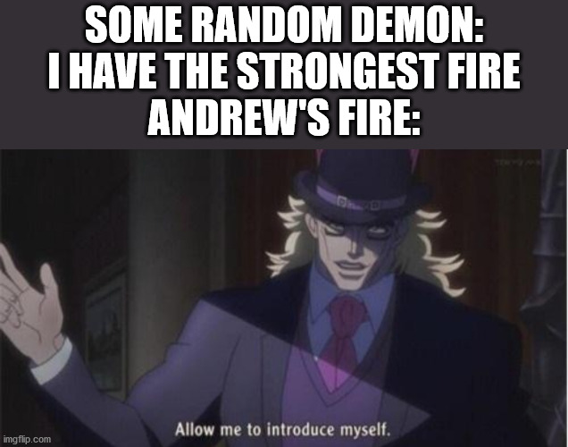 His fire power is on an insane level- | SOME RANDOM DEMON: I HAVE THE STRONGEST FIRE
ANDREW'S FIRE: | image tagged in allow me to introduce myself jojo | made w/ Imgflip meme maker