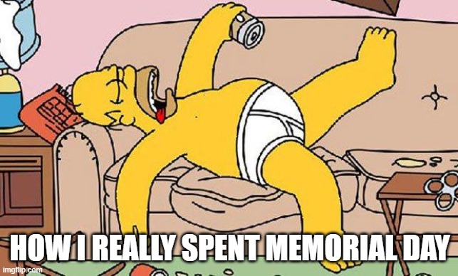 Memorial Day Resting | HOW I REALLY SPENT MEMORIAL DAY | image tagged in homer-lazy | made w/ Imgflip meme maker
