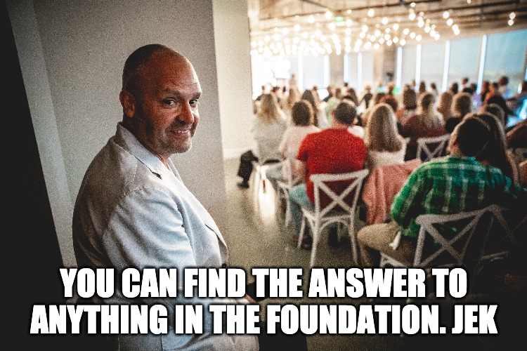 ANSWERS ARE IN THE FOUNDATION JEK | YOU CAN FIND THE ANSWER TO ANYTHING IN THE FOUNDATION. JEK | image tagged in quotes | made w/ Imgflip meme maker