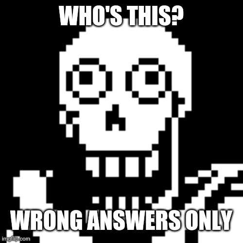 Lmao | WHO'S THIS? WRONG ANSWERS ONLY | image tagged in papyrus undertale | made w/ Imgflip meme maker