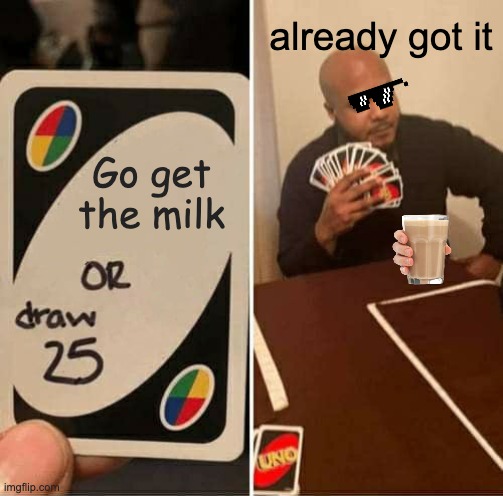 UNO Draw 25 Cards Meme | already got it; Go get the milk | image tagged in memes,uno draw 25 cards | made w/ Imgflip meme maker