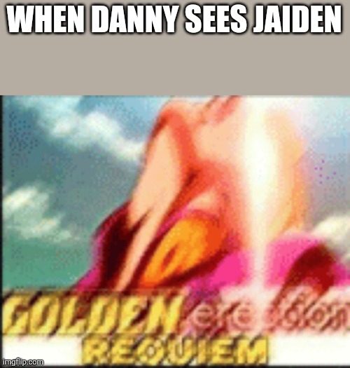 E | WHEN DANNY SEES JAIDEN | image tagged in giorno golden erection | made w/ Imgflip meme maker