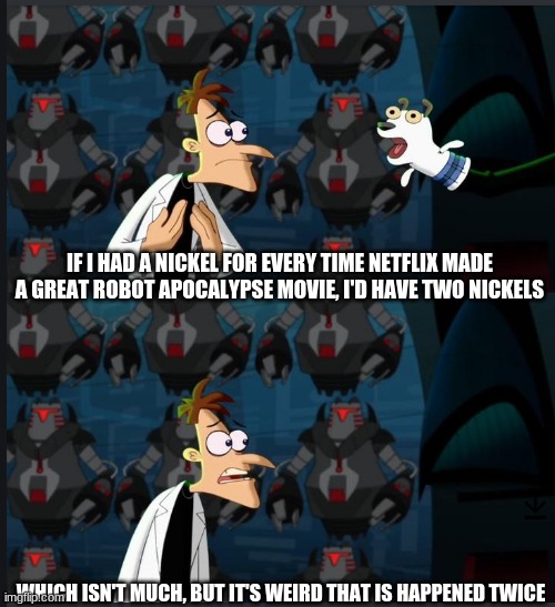 2 nickels | IF I HAD A NICKEL FOR EVERY TIME NETFLIX MADE A GREAT ROBOT APOCALYPSE MOVIE, I'D HAVE TWO NICKELS; WHICH ISN'T MUCH, BUT IT'S WEIRD THAT IS HAPPENED TWICE | image tagged in 2 nickels | made w/ Imgflip meme maker