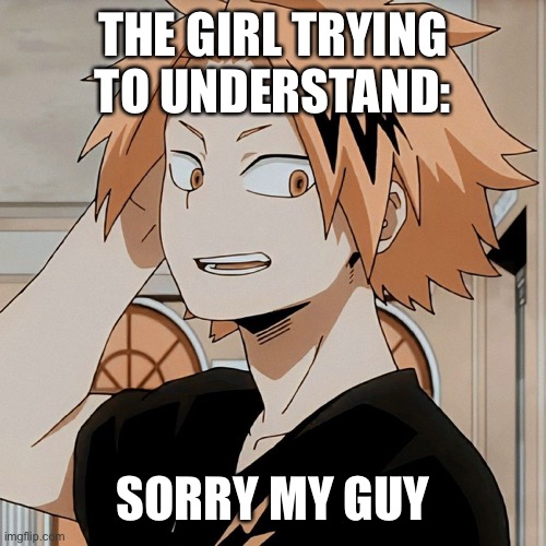 THE GIRL TRYING TO UNDERSTAND: SORRY MY GUY | made w/ Imgflip meme maker