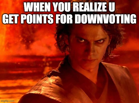 You Underestimate My Power |  WHEN YOU REALIZE U GET POINTS FOR DOWNVOTING | image tagged in memes,you underestimate my power | made w/ Imgflip meme maker