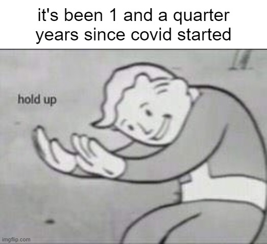 how is it june already | it's been 1 and a quarter years since covid started | image tagged in fallout hold up,memes | made w/ Imgflip meme maker