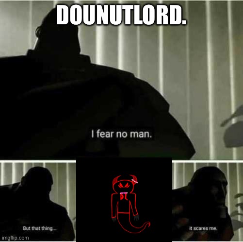 I am Dounutlord and this is my image I made! |  DOUNUTLORD. | image tagged in i fear no man | made w/ Imgflip meme maker