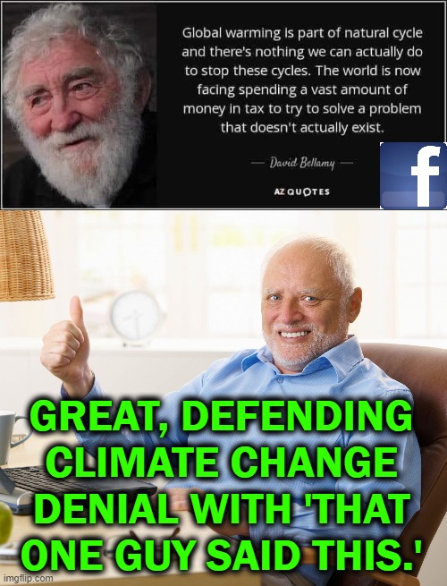Pulled pic at the top from a Trump supporter's Facebook feed: | GREAT, DEFENDING CLIMATE CHANGE DENIAL WITH 'THAT ONE GUY SAID THIS.' | image tagged in hide the pain harold,climate change,global warming | made w/ Imgflip meme maker