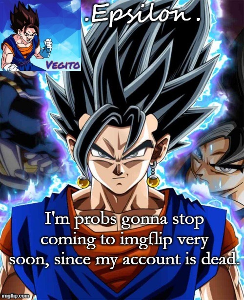 I'm probs gonna stop coming to imgflip very soon, since my account is dead. | made w/ Imgflip meme maker