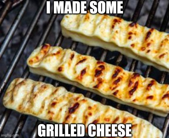 I MADE SOME; GRILLED CHEESE | made w/ Imgflip meme maker