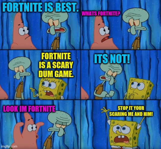 Stop it Patrick, you're scaring him! (Correct text boxes) | WHATS FORTNITE? FORTNITE IS BEST. FORTNITE IS A SCARY DUM GAME. ITS NOT! STOP IT YOUR SCARING ME AND HIM! LOOK IM FORTNITE | image tagged in stop it patrick you're scaring him correct text boxes | made w/ Imgflip meme maker