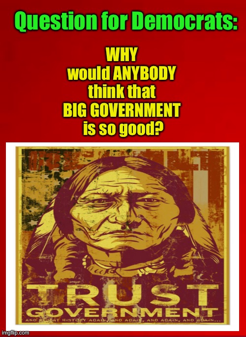 Not the Solution — The Problem | Question for Democrats:; WHY 
would ANYBODY 
think that 
BIG GOVERNMENT 
is so good? | image tagged in big government,authoritarian,power control | made w/ Imgflip meme maker