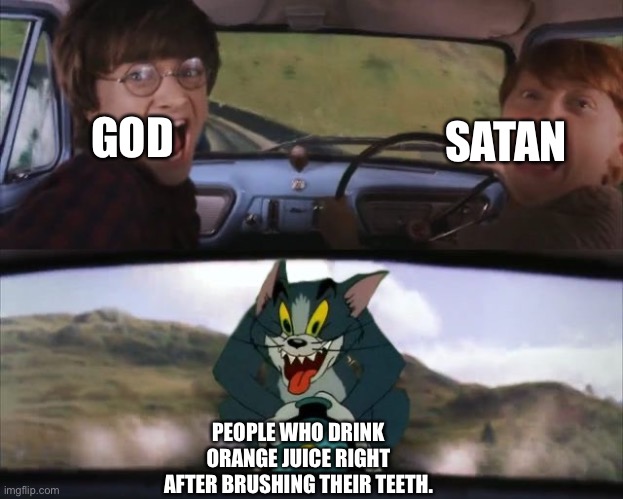 Doing this without pain will make you tough. | GOD; SATAN; PEOPLE WHO DRINK ORANGE JUICE RIGHT AFTER BRUSHING THEIR TEETH. | image tagged in tom chasing harry and ron weasly | made w/ Imgflip meme maker