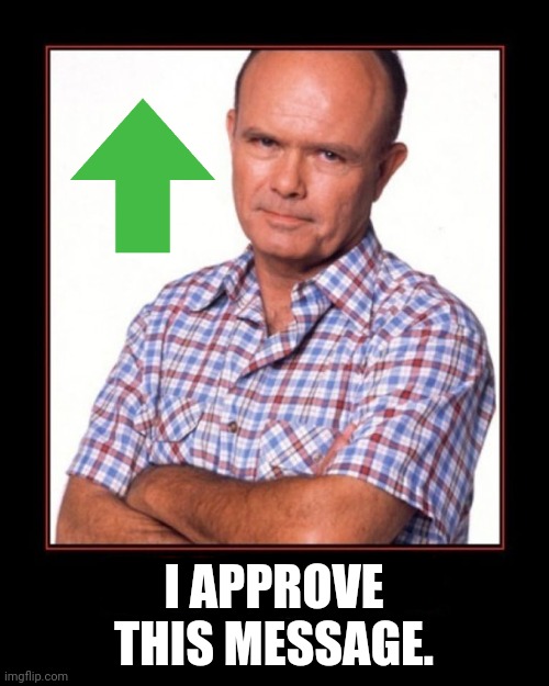 red foreman | I APPROVE THIS MESSAGE. | image tagged in red foreman | made w/ Imgflip meme maker