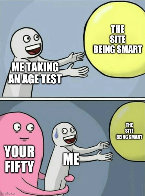 50 | THE SITE BEING SMART; ME TAKING AN AGE TEST; THE SITE BEING SMART; YOUR FIFTY; ME | image tagged in memes,running away balloon | made w/ Imgflip meme maker