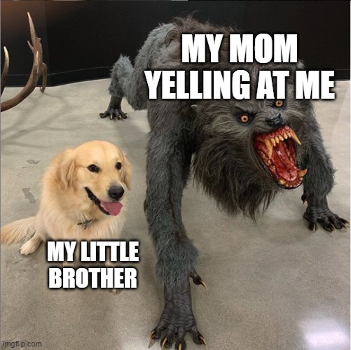 dog vs werewolf | MY MOM YELLING AT ME; MY LITTLE BROTHER | image tagged in dog vs werewolf | made w/ Imgflip meme maker