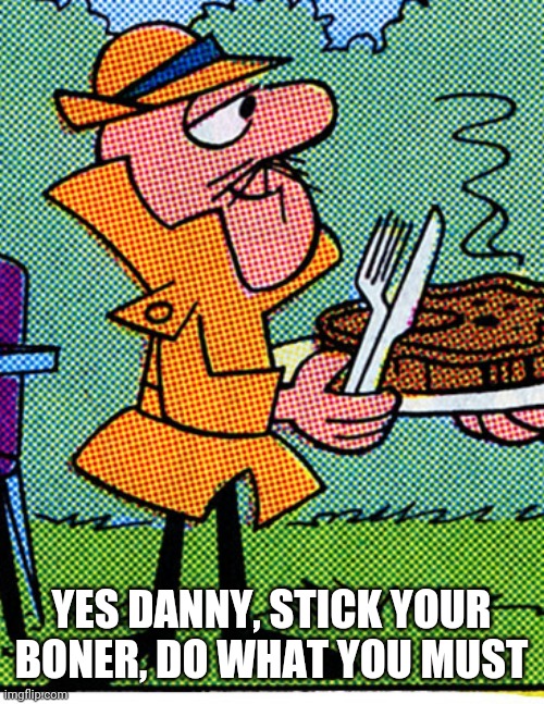 YES DANNY, STICK YOUR BONER, DO WHAT YOU MUST | made w/ Imgflip meme maker