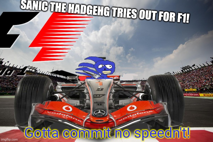 Everyone wants to try out for F1! |  SANIC THE HADGEHG TRIES OUT FOR F1! Gotta commit no speedn't! | image tagged in f1,memes,championship,sanic,gotta go cat | made w/ Imgflip meme maker