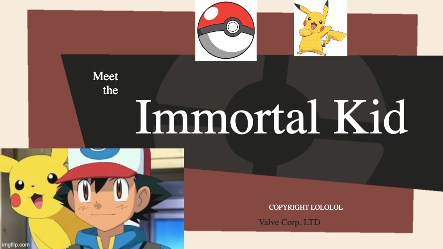 Ash is immortal. Change my mind | Immortal Kid; Meet
the; COPYRIGHT LOLOLOL; Valve Corp. LTD | image tagged in meet the blank,ash ketchum,pokemon,pikachu,gaming | made w/ Imgflip meme maker