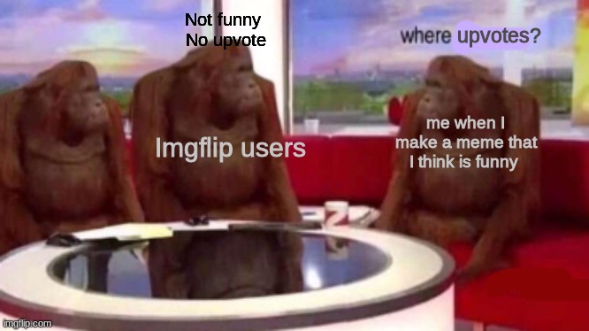 Where are my points | Not funny 
No upvote; upvotes? me when I make a meme that I think is funny; Imgflip users | image tagged in where banana blank,where banana,relatable,fun,monkey | made w/ Imgflip meme maker