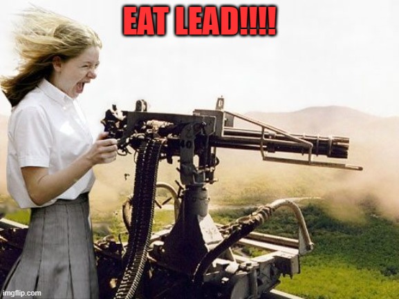Machine Gun Girl | EAT LEAD!!!! | image tagged in machine gun girl | made w/ Imgflip meme maker