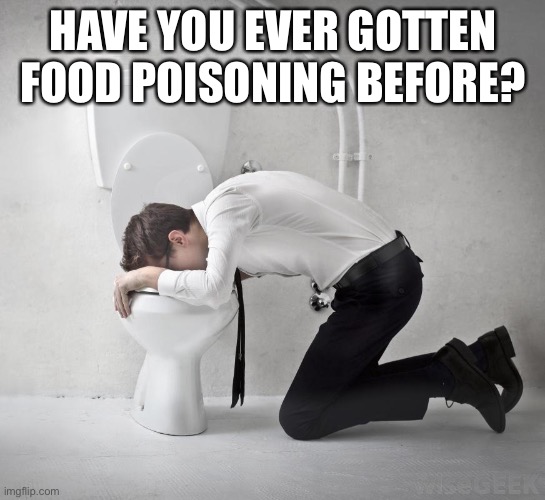 vomiting politician | HAVE YOU EVER GOTTEN FOOD POISONING BEFORE? | image tagged in vomiting politician | made w/ Imgflip meme maker