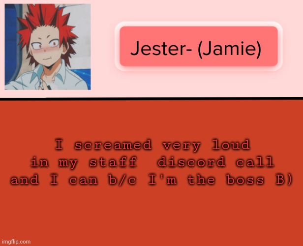 Jester Kirishima Temp | I screamed very loud in my staff  discord call and I can b/c I'm the boss B) | image tagged in jester kirishima temp | made w/ Imgflip meme maker