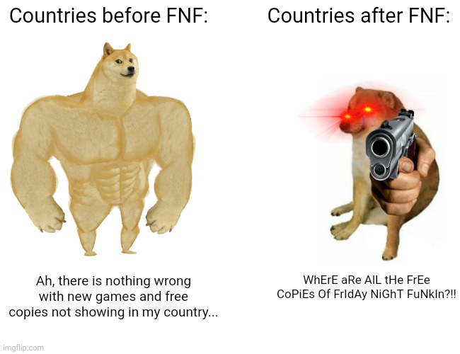 FNF cannot into console | Countries before FNF:; Countries after FNF:; WhErE aRe AlL tHe FrEe CoPiEs Of FrIdAy NiGhT FuNkIn?!! Ah, there is nothing wrong with new games and free copies not showing in my country... | image tagged in memes,buff doge vs cheems | made w/ Imgflip meme maker