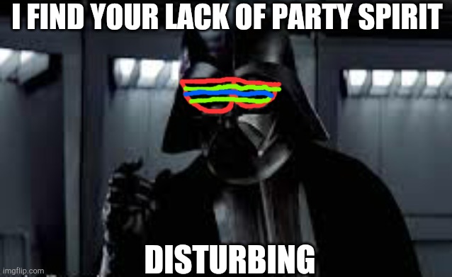 Darth Party |  I FIND YOUR LACK OF PARTY SPIRIT; DISTURBING | image tagged in star wars,darth vader,i find your lack of faith disturbing | made w/ Imgflip meme maker