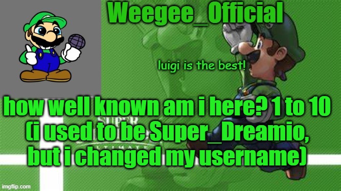 this is a trend ig | how well known am i here? 1 to 10
(i used to be Super_Dreamio, but i changed my username) | image tagged in weegee_official temp | made w/ Imgflip meme maker