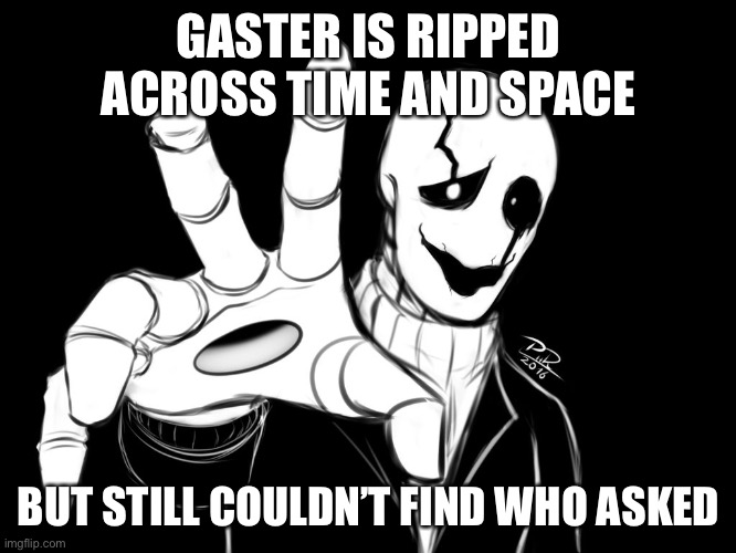 Gaster | GASTER IS RIPPED ACROSS TIME AND SPACE; BUT STILL COULDN’T FIND WHO ASKED | image tagged in gaster | made w/ Imgflip meme maker