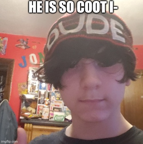 HE IS SO COOT I- | made w/ Imgflip meme maker