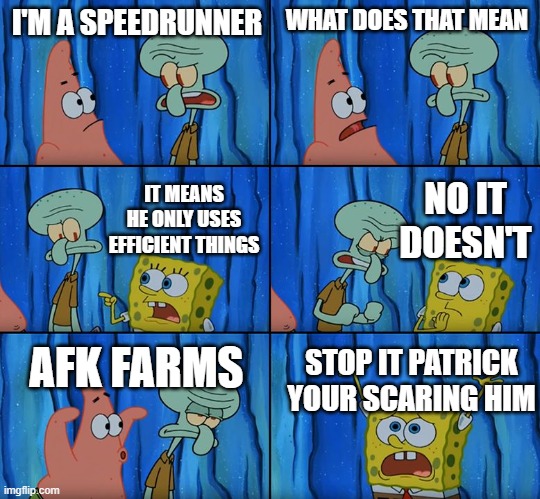 Stop it, Patrick! You're Scaring Him! | I'M A SPEEDRUNNER; WHAT DOES THAT MEAN; NO IT DOESN'T; IT MEANS HE ONLY USES EFFICIENT THINGS; AFK FARMS; STOP IT PATRICK YOUR SCARING HIM | image tagged in stop it patrick you're scaring him | made w/ Imgflip meme maker