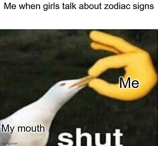 i don't get it when people like zodiac signs | Me when girls talk about zodiac signs; Me; My mouth | image tagged in shut,zodiac | made w/ Imgflip meme maker