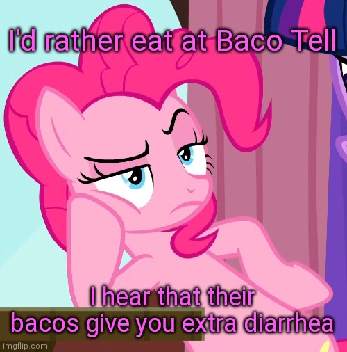 Confessive Pinkie Pie (MLP) | I'd rather eat at Baco Tell I hear that their bacos give you extra diarrhea | image tagged in confessive pinkie pie mlp | made w/ Imgflip meme maker