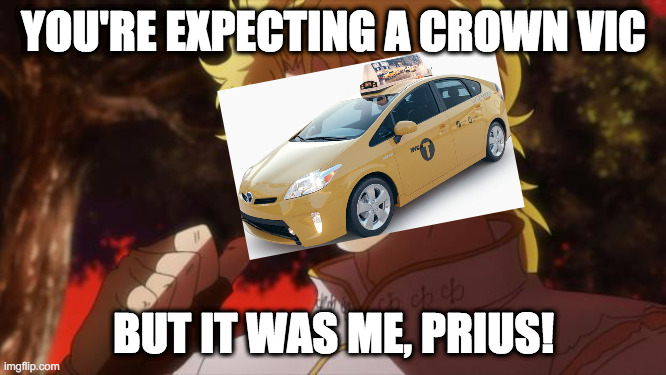 I hate Prius | YOU'RE EXPECTING A CROWN VIC; BUT IT WAS ME, PRIUS! | image tagged in but it was me dio | made w/ Imgflip meme maker