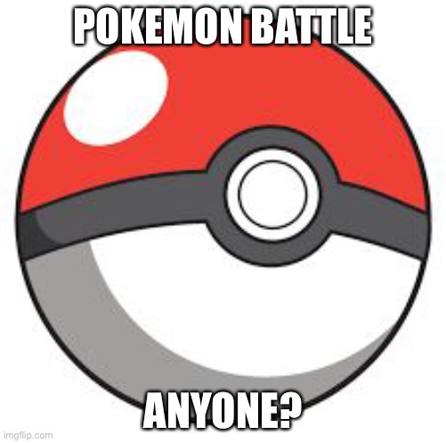 Pokemon! | POKEMON BATTLE; ANYONE? | image tagged in pokeball | made w/ Imgflip meme maker