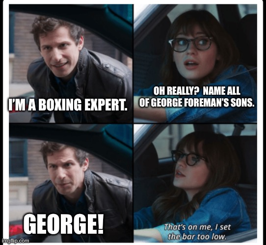 All five. | OH REALLY?  NAME ALL OF GEORGE FOREMAN’S SONS. I’M A BOXING EXPERT. GEORGE! | image tagged in brooklyn 99 set the bar too low | made w/ Imgflip meme maker
